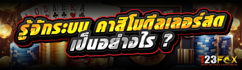 รู้จักระบบ คาสิโนดีลเลอร์สด เป็นอย่างไร ?