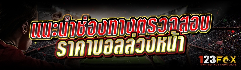 แนะนำช่องทางตรวจสอบราคาบอลล่วงหน้า