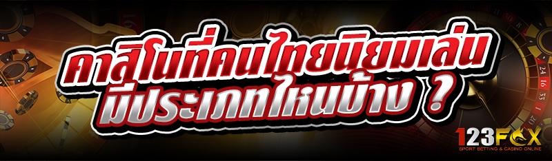 คาสิโนที่คนไทยนิยมเล่น มีประเภทไหนบ้าง ?