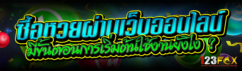 ซื้อหวยผ่านเว็บออนไลน์ มีขั้นตอนการเริ่มต้นใช้งานยังไง ?