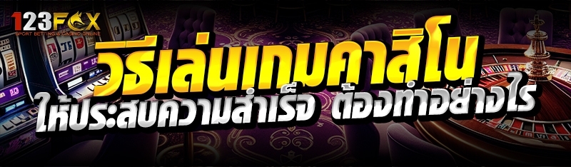 วิธีเล่นเกมคาสิโน ให้ประสบความสำเร็จ ต้องทำอย่างไร ?