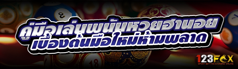 คู่มือเล่นพนันหวยฮานอย เบื้องต้นมือใหม่ห้ามพลาด